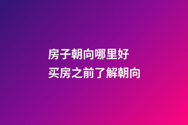 房子朝向哪里好 买房之前了解朝向